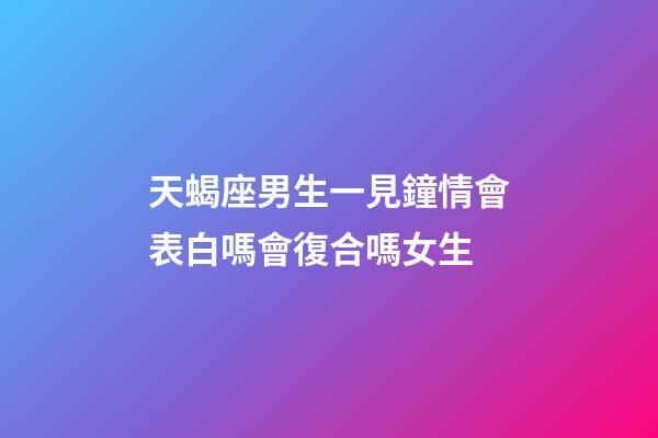 天蝎座男生一見鐘情會表白嗎會復合嗎女生-第1張-星座運勢-玄機派