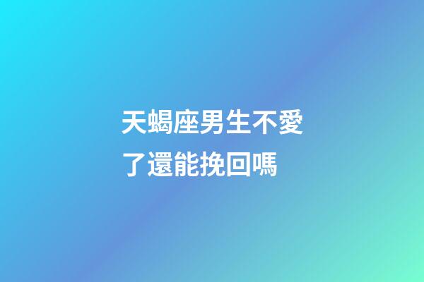 天蝎座男生不愛了還能挽回嗎-第1張-星座運勢-玄機派