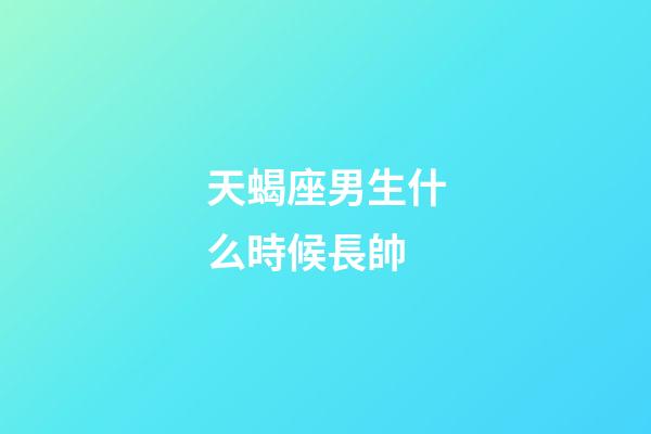 天蝎座男生什么時候長帥-第1張-星座運勢-玄機派