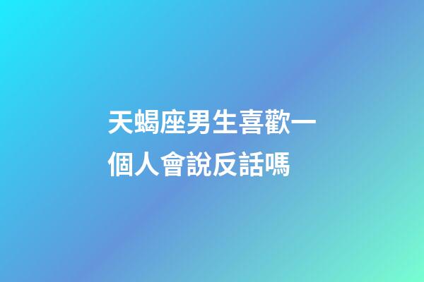 天蝎座男生喜歡一個人會說反話嗎-第1張-星座運勢-玄機派