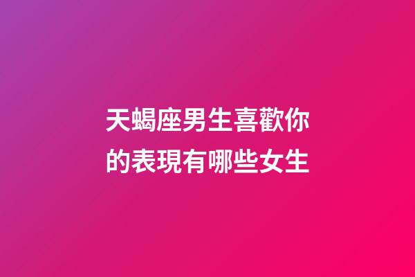 天蝎座男生喜歡你的表現有哪些女生-第1張-星座運勢-玄機派