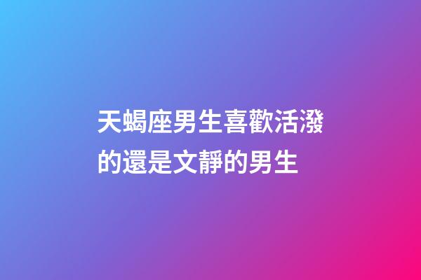 天蝎座男生喜歡活潑的還是文靜的男生-第1張-星座運勢-玄機派
