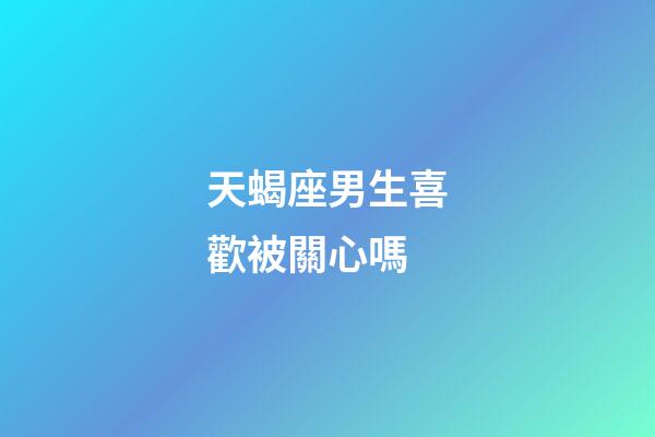 天蝎座男生喜歡被關心嗎-第1張-星座運勢-玄機派