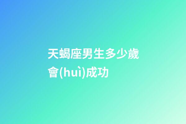 天蝎座男生多少歲會(huì)成功-第1張-星座運(yùn)勢-玄機(jī)派