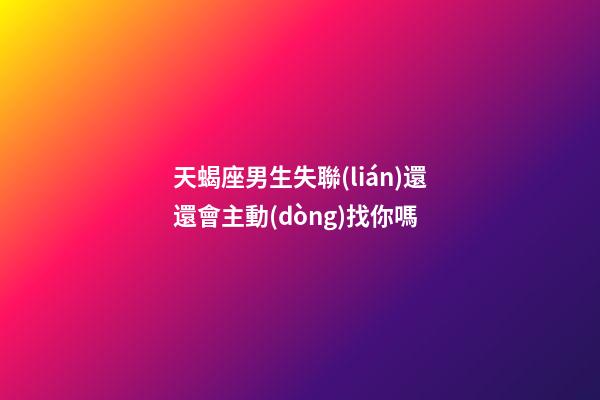 天蝎座男生失聯(lián)還還會主動(dòng)找你嗎-第1張-星座運(yùn)勢-玄機(jī)派