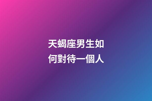 天蝎座男生如何對待一個人-第1張-星座運勢-玄機派