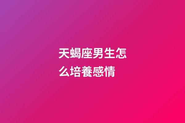 天蝎座男生怎么培養感情-第1張-星座運勢-玄機派