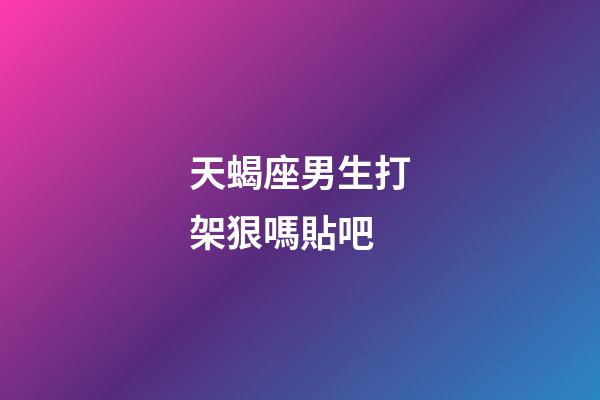 天蝎座男生打架狠嗎貼吧-第1張-星座運勢-玄機派