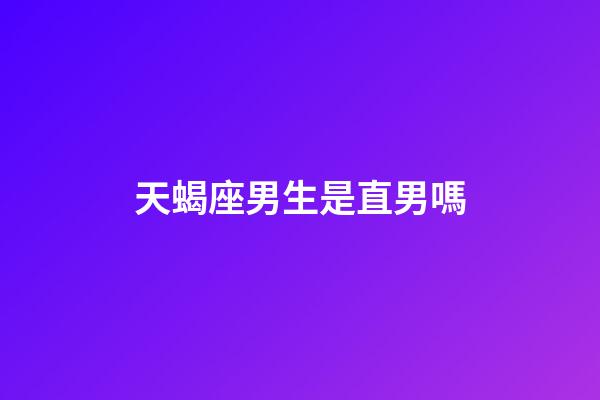天蝎座男生是直男嗎-第1張-星座運勢-玄機派