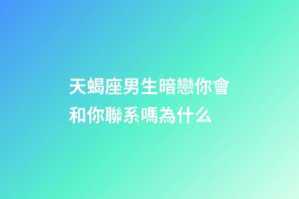 天蝎座男生暗戀你會和你聯系嗎為什么-第1張-星座運勢-玄機派
