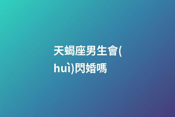 天蝎座男生會(huì)閃婚嗎-第1張-星座運(yùn)勢(shì)-玄機(jī)派