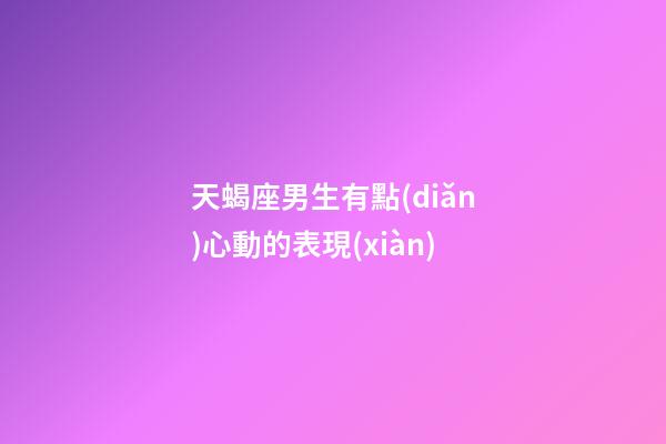 天蝎座男生有點(diǎn)心動的表現(xiàn)-第1張-星座運(yùn)勢-玄機(jī)派