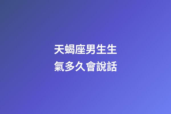 天蝎座男生生氣多久會說話-第1張-星座運勢-玄機派