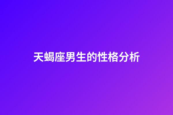 天蝎座男生的性格分析（對付天蝎男就一個辦法）-第1張-星座運勢-玄機派