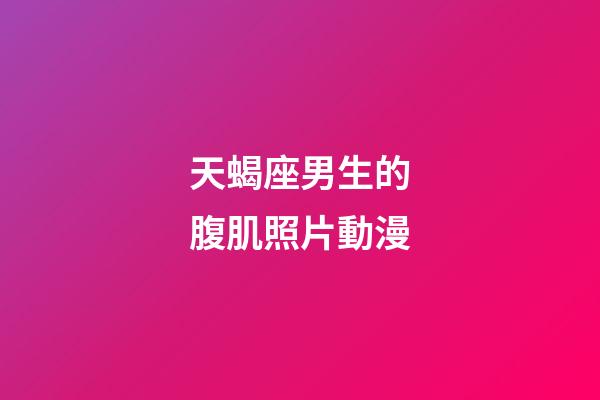 天蝎座男生的腹肌照片動漫-第1張-星座運勢-玄機派