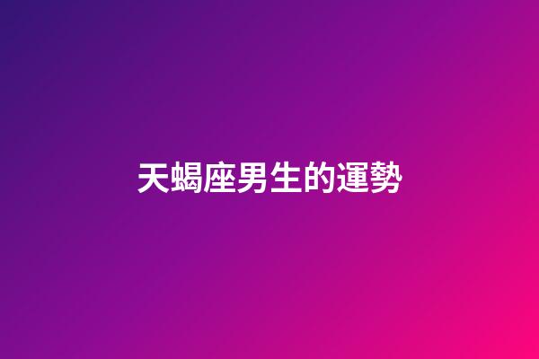 天蝎座男生的運勢-第1張-星座運勢-玄機派