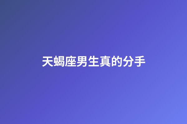 天蝎座男生真的分手-第1張-星座運勢-玄機派