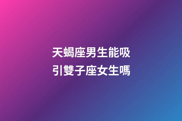 天蝎座男生能吸引雙子座女生嗎-第1張-星座運(yùn)勢-玄機(jī)派