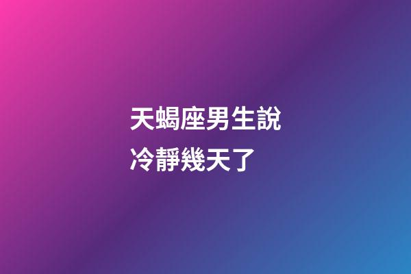 天蝎座男生說冷靜幾天了-第1張-星座運勢-玄機派