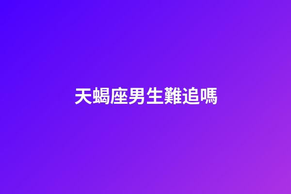 天蝎座男生難追嗎-第1張-星座運勢-玄機派