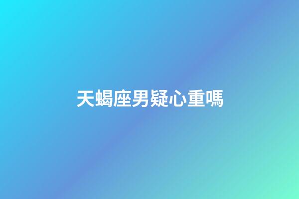 天蝎座男疑心重嗎-第1張-星座運(yùn)勢(shì)-玄機(jī)派