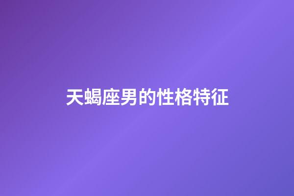 天蝎座男的性格特征-第1張-星座運勢-玄機派