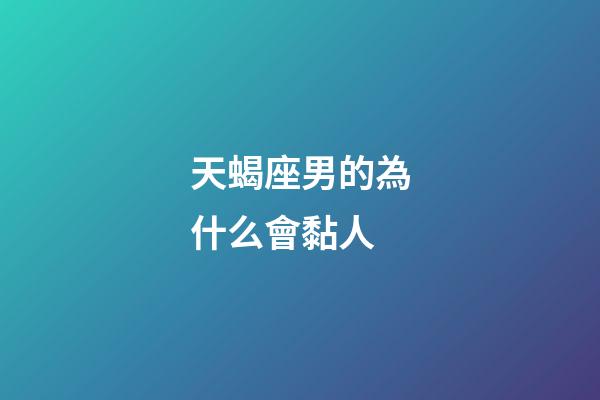 天蝎座男的為什么會黏人-第1張-星座運勢-玄機派