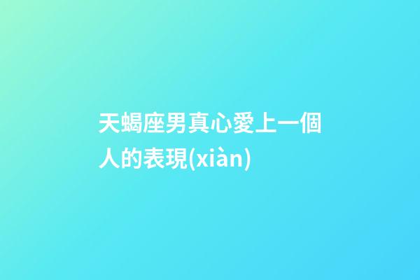 天蝎座男真心愛上一個人的表現(xiàn)-第1張-星座運勢-玄機派