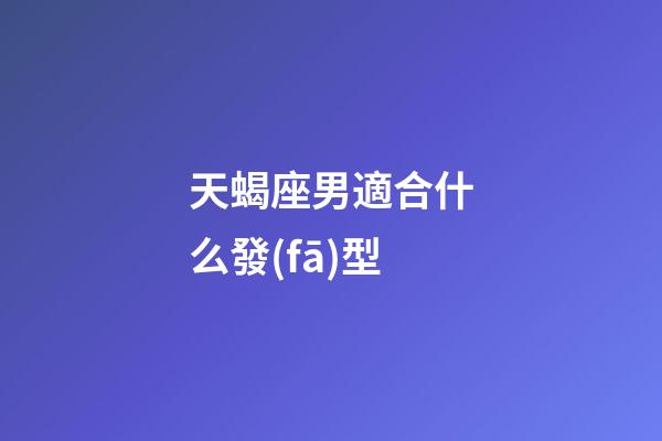 天蝎座男適合什么發(fā)型-第1張-星座運勢-玄機派