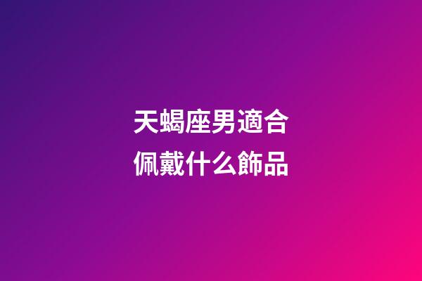 天蝎座男適合佩戴什么飾品-第1張-星座運(yùn)勢-玄機(jī)派