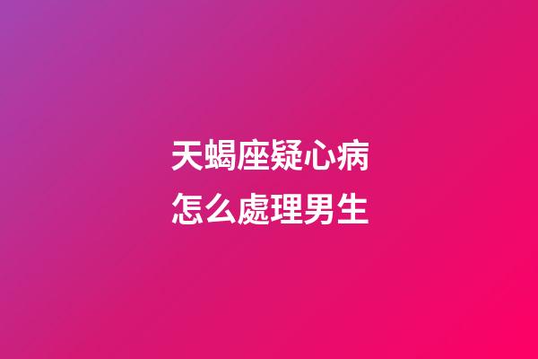 天蝎座疑心病怎么處理男生-第1張-星座運勢-玄機派