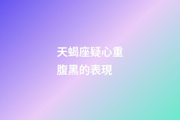 天蝎座疑心重腹黑的表現