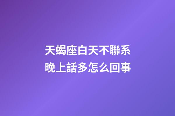 天蝎座白天不聯系晚上話多怎么回事-第1張-星座運勢-玄機派