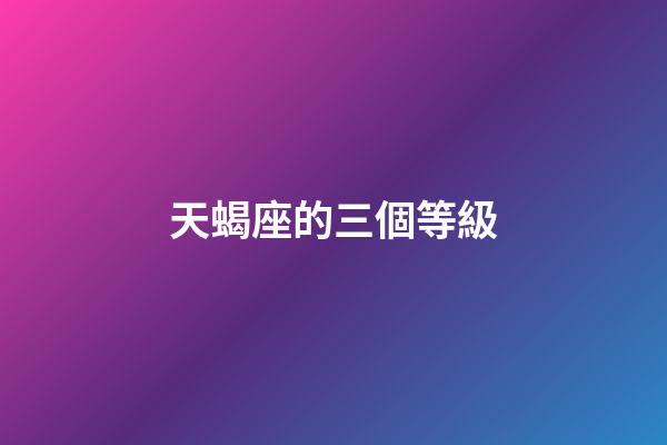 天蝎座的三個等級-第1張-星座運勢-玄機派