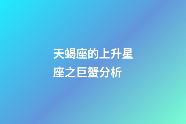 天蝎座的上升星座之巨蟹分析-第1張-星座運勢-玄機派