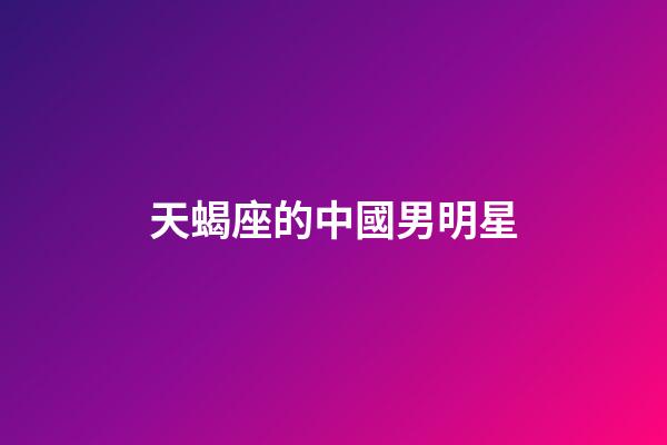 天蝎座的中國男明星-第1張-星座運勢-玄機派