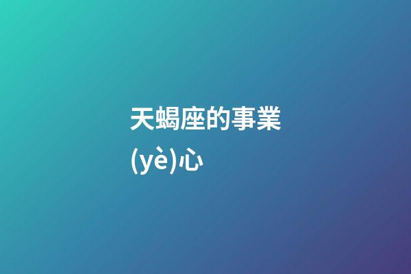 天蝎座的事業(yè)心-第1張-星座運(yùn)勢-玄機(jī)派