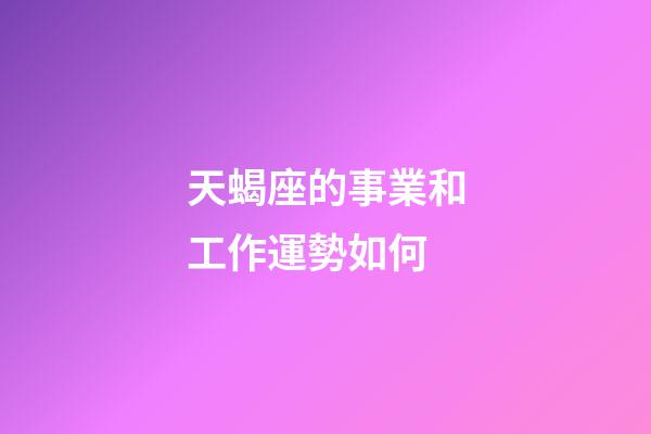 天蝎座的事業和工作運勢如何-第1張-星座運勢-玄機派