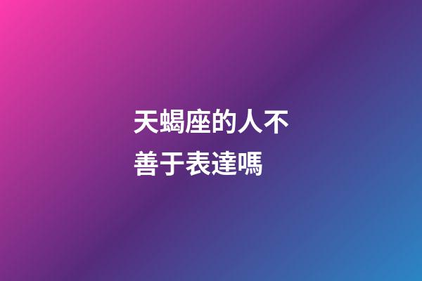 天蝎座的人不善于表達嗎-第1張-星座運勢-玄機派