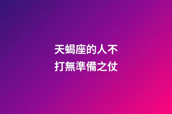 天蝎座的人不打無準備之仗