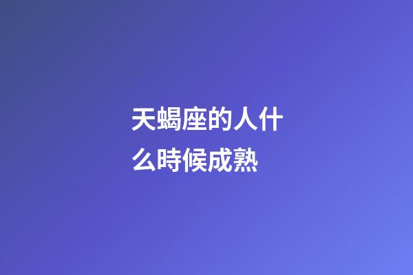 天蝎座的人什么時候成熟-第1張-星座運勢-玄機派