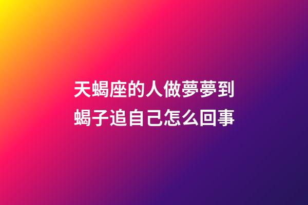 天蝎座的人做夢夢到蝎子追自己怎么回事-第1張-星座運勢-玄機派