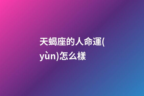 天蝎座的人命運(yùn)怎么樣-第1張-星座運(yùn)勢(shì)-玄機(jī)派
