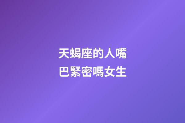 天蝎座的人嘴巴緊密嗎女生-第1張-星座運(yùn)勢(shì)-玄機(jī)派
