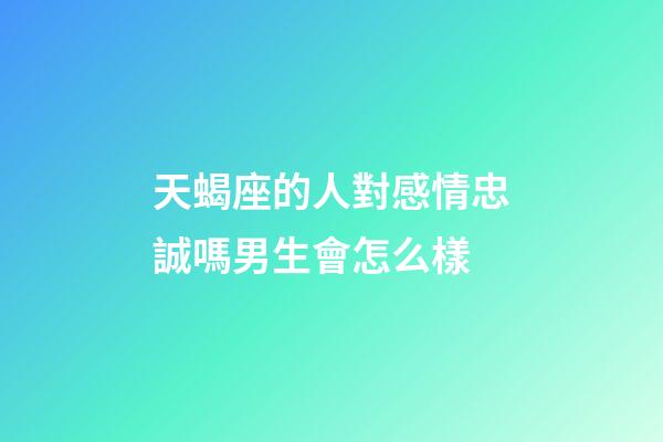 天蝎座的人對感情忠誠嗎男生會怎么樣-第1張-星座運勢-玄機派