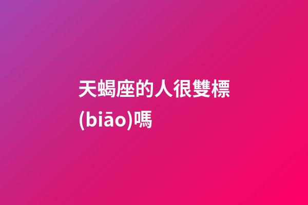 天蝎座的人很雙標(biāo)嗎-第1張-星座運(yùn)勢(shì)-玄機(jī)派