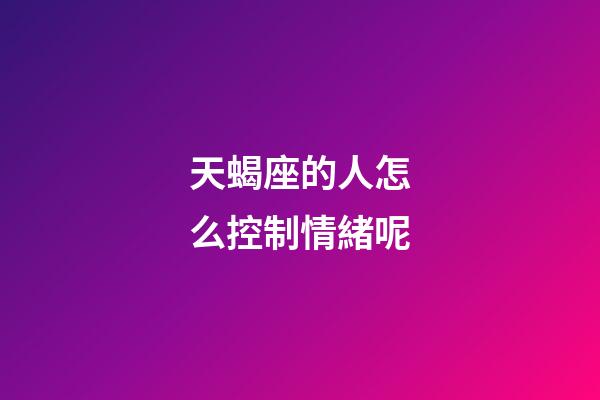 天蝎座的人怎么控制情緒呢-第1張-星座運勢-玄機派