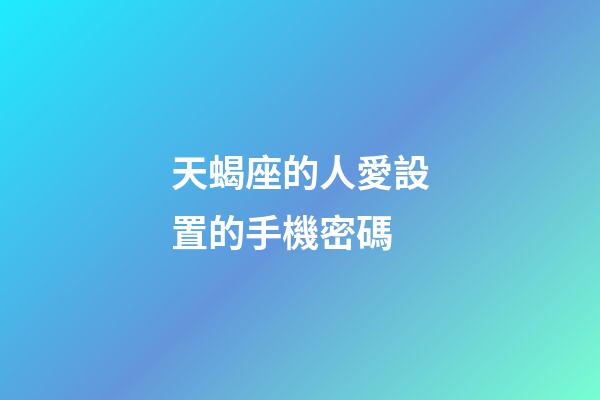 天蝎座的人愛設置的手機密碼-第1張-星座運勢-玄機派