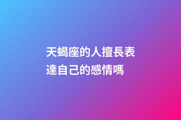 天蝎座的人擅長表達自己的感情嗎-第1張-星座運勢-玄機派