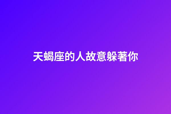 天蝎座的人故意躲著你-第1張-星座運(yùn)勢(shì)-玄機(jī)派